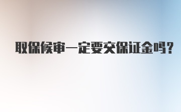 取保候审一定要交保证金吗？