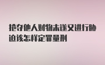 抢夺他人财物未遂又进行胁迫该怎样定罪量刑