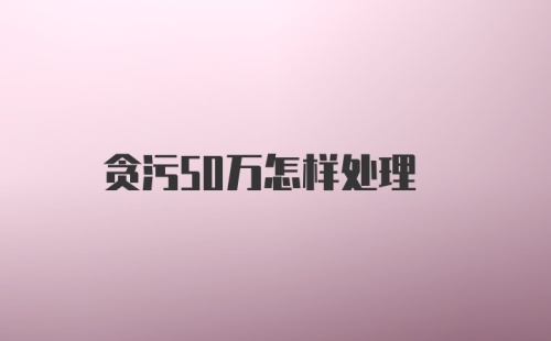 贪污50万怎样处理