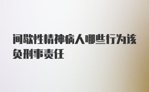 间歇性精神病人哪些行为该负刑事责任