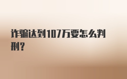 诈骗达到107万要怎么判刑？