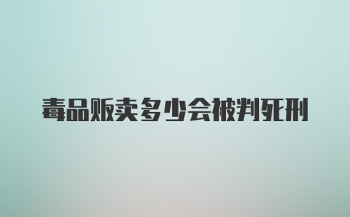 毒品贩卖多少会被判死刑