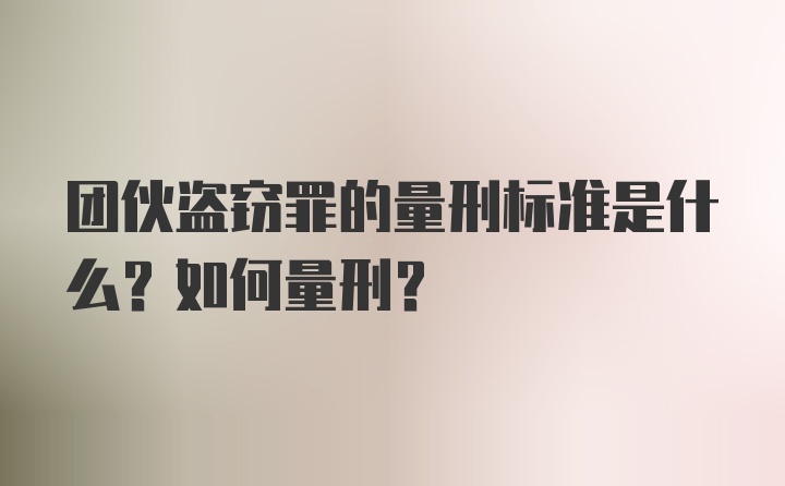 团伙盗窃罪的量刑标准是什么？如何量刑？