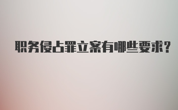 职务侵占罪立案有哪些要求？