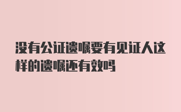 没有公证遗嘱要有见证人这样的遗嘱还有效吗