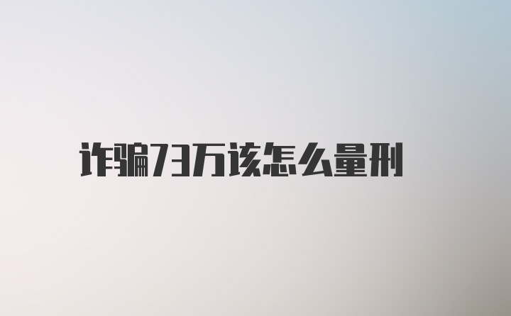 诈骗73万该怎么量刑