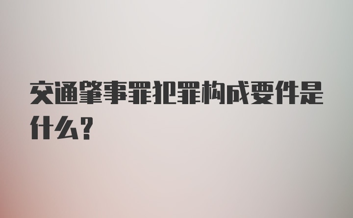 交通肇事罪犯罪构成要件是什么？