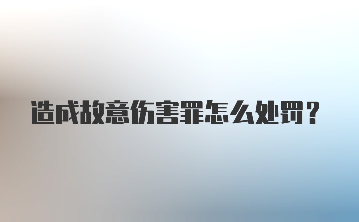 造成故意伤害罪怎么处罚？