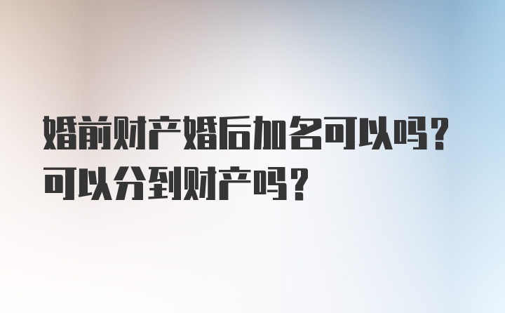 婚前财产婚后加名可以吗？可以分到财产吗？