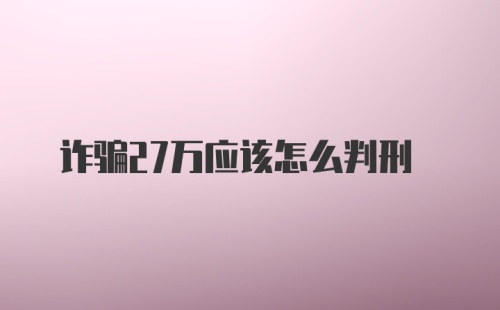 诈骗27万应该怎么判刑