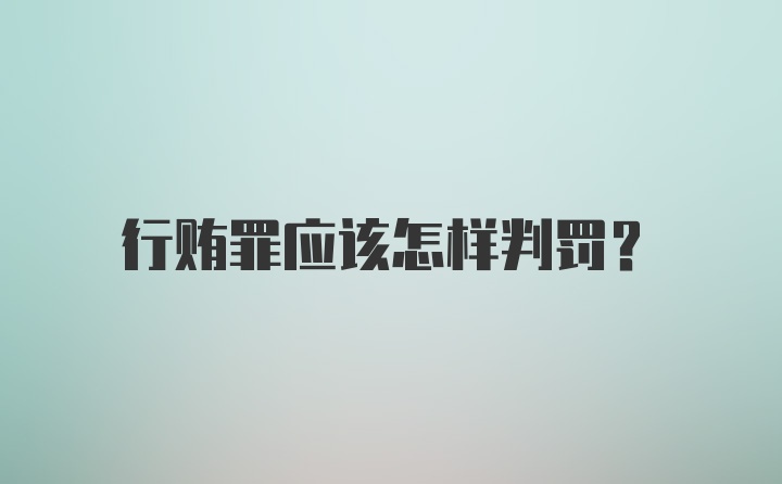 行贿罪应该怎样判罚？