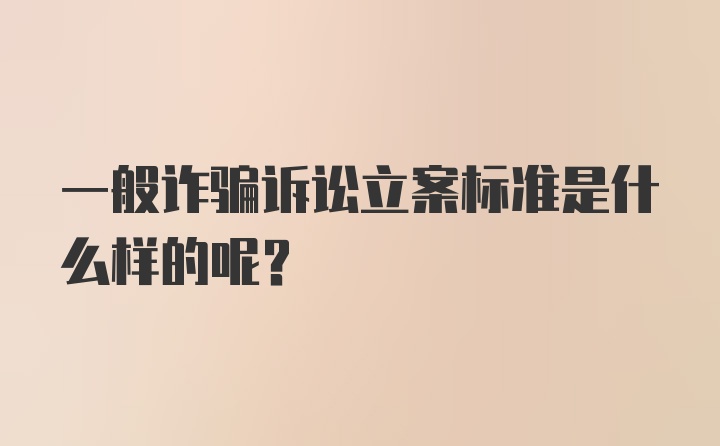 一般诈骗诉讼立案标准是什么样的呢？