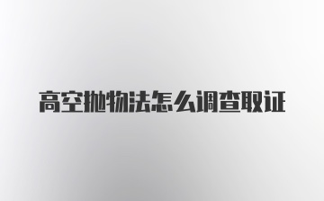 高空抛物法怎么调查取证