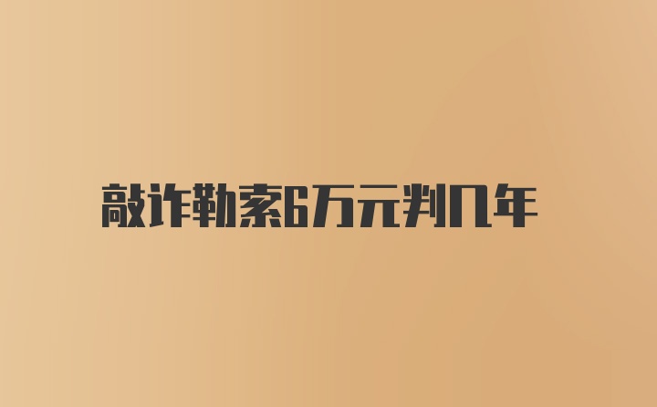 敲诈勒索6万元判几年