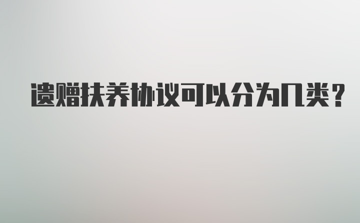 遗赠扶养协议可以分为几类？