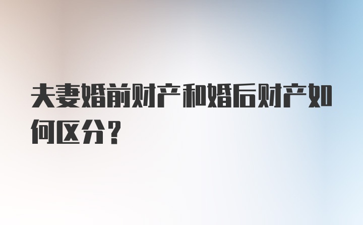 夫妻婚前财产和婚后财产如何区分?