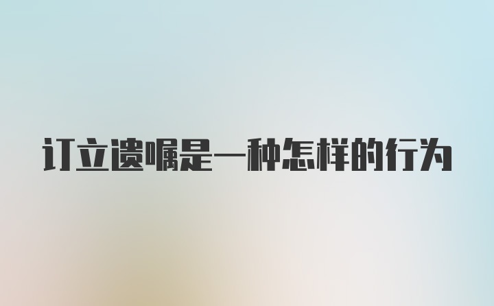 订立遗嘱是一种怎样的行为