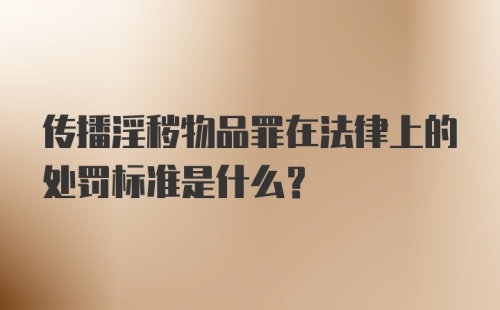 传播淫秽物品罪在法律上的处罚标准是什么？