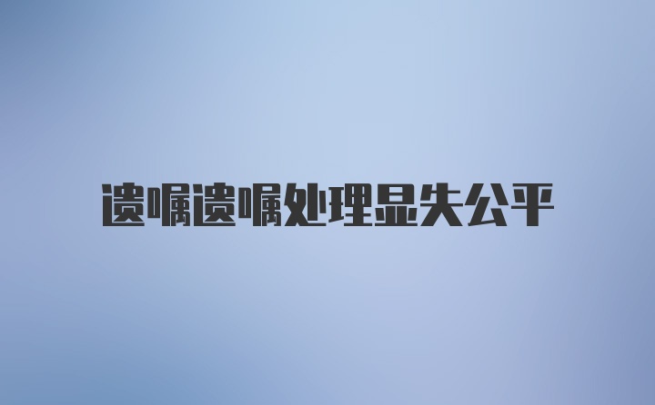 遗嘱遗嘱处理显失公平