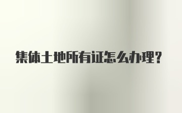 集体土地所有证怎么办理？