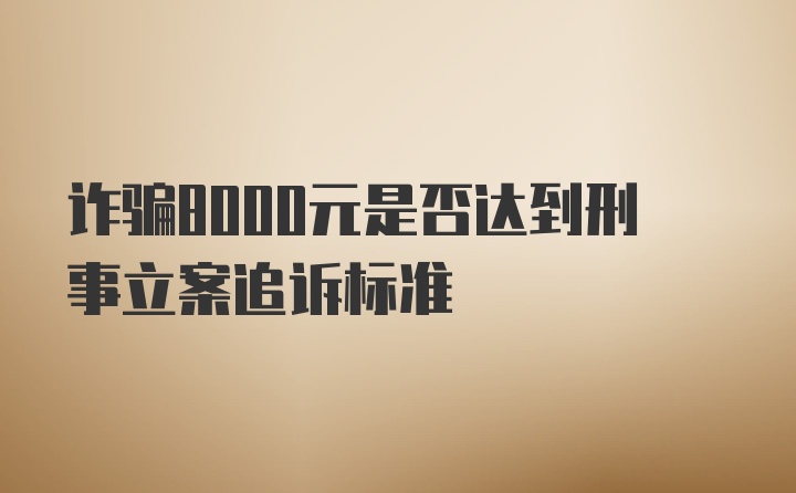 诈骗8000元是否达到刑事立案追诉标准