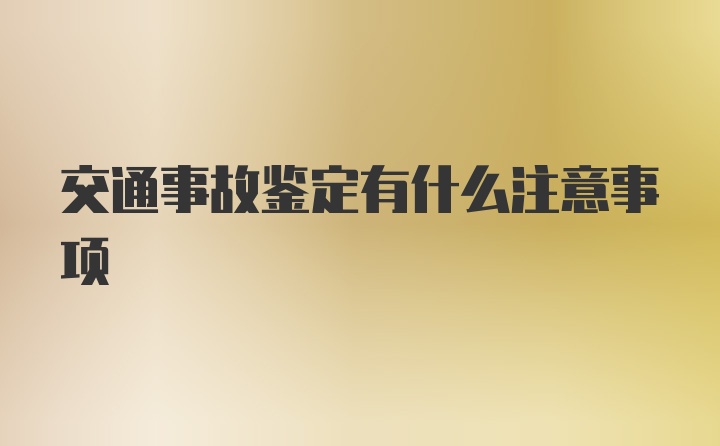 交通事故鉴定有什么注意事项