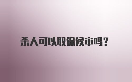 杀人可以取保候审吗？