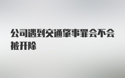 公司遇到交通肇事罪会不会被开除