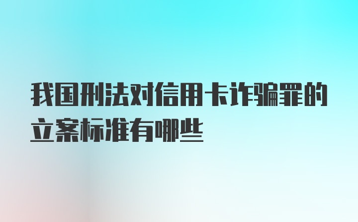 我国刑法对信用卡诈骗罪的立案标准有哪些