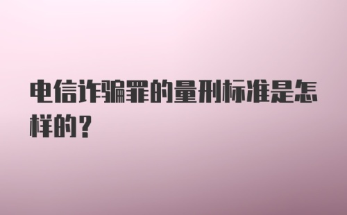 电信诈骗罪的量刑标准是怎样的？