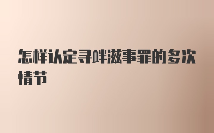 怎样认定寻衅滋事罪的多次情节