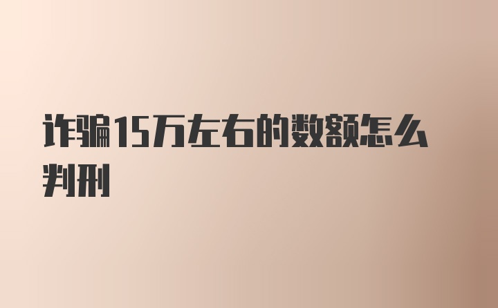 诈骗15万左右的数额怎么判刑