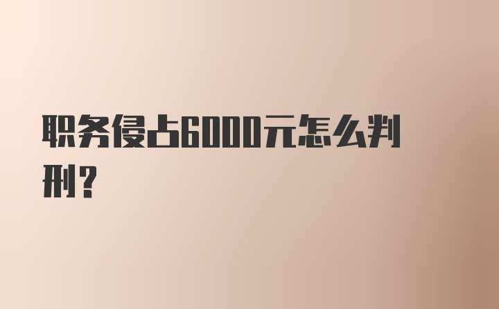 职务侵占6000元怎么判刑？