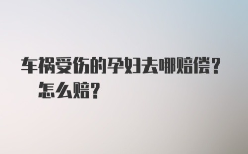 车祸受伤的孕妇去哪赔偿? 怎么赔?