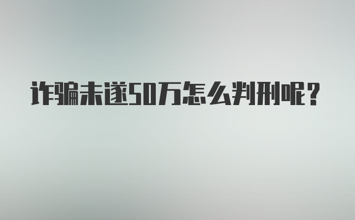 诈骗未遂50万怎么判刑呢？