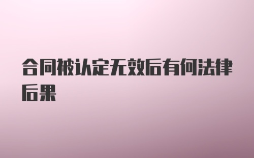 合同被认定无效后有何法律后果