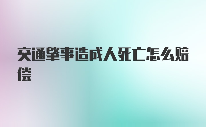 交通肇事造成人死亡怎么赔偿