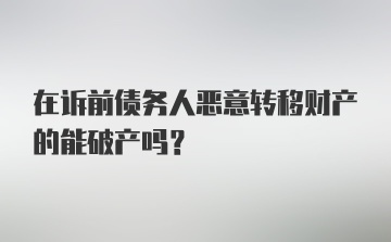 在诉前债务人恶意转移财产的能破产吗？