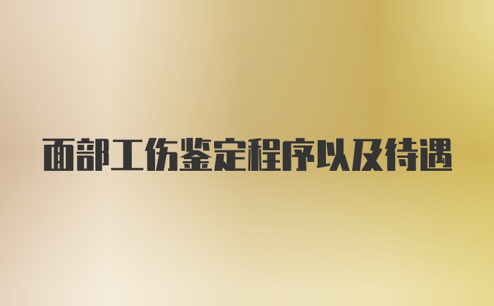 面部工伤鉴定程序以及待遇