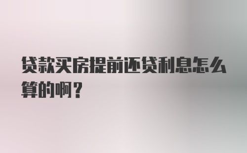 贷款买房提前还贷利息怎么算的啊？