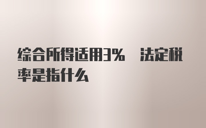 综合所得适用3% 法定税率是指什么