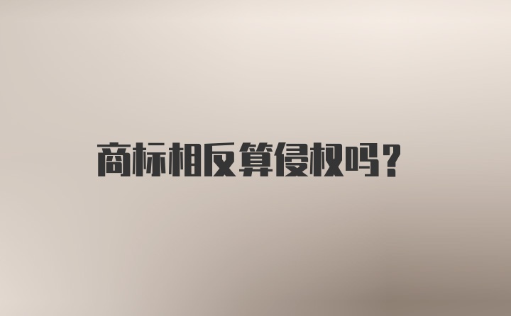 商标相反算侵权吗？