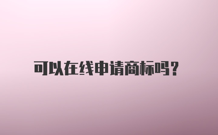 可以在线申请商标吗？