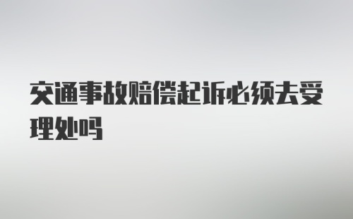 交通事故赔偿起诉必须去受理处吗