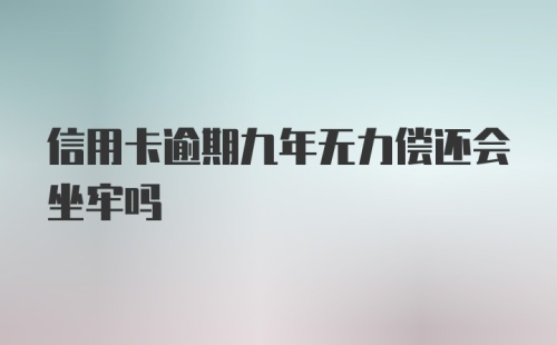 信用卡逾期九年无力偿还会坐牢吗