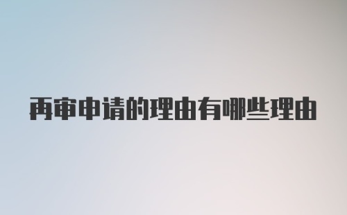 再审申请的理由有哪些理由