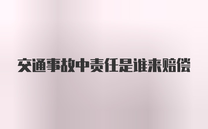 交通事故中责任是谁来赔偿