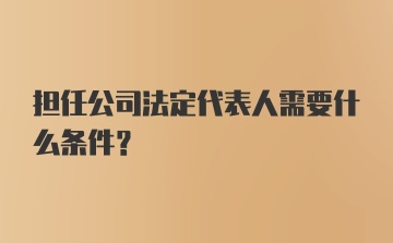 担任公司法定代表人需要什么条件？