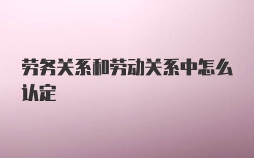 劳务关系和劳动关系中怎么认定