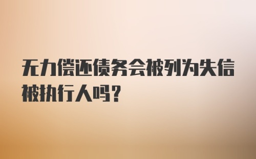 无力偿还债务会被列为失信被执行人吗？